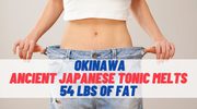 Ancient Japanese Tonic Melts 54 LBS Of Fat